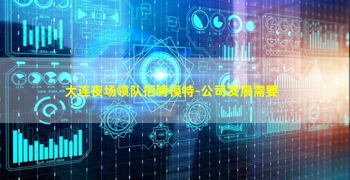 大连夜场领队招聘模特-公司发展需要